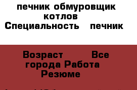 печник обмуровщик котлов  › Специальность ­ печник  › Возраст ­ 55 - Все города Работа » Резюме   